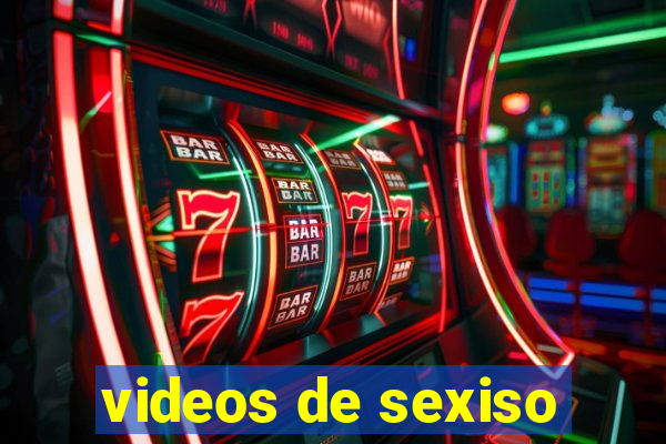 videos de sexiso